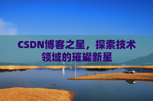 CSDN博客之星，探索技术领域的璀璨新星